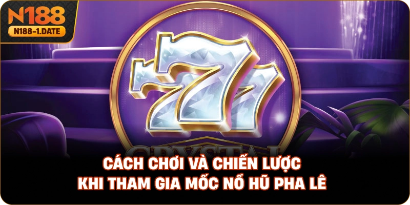 cach-choi-va-chien-luoc-khi-tham-gia-moc-no-hu-pha-le